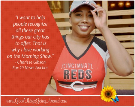Fox 19 Morning News Anchor Charisse Gibson talks about her love for Cincinnati, her volunteer work, and her inspiration.