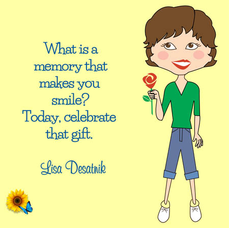quote by Lisa Desatnik: What is a memory that makes you smile? Celebrate that gift.